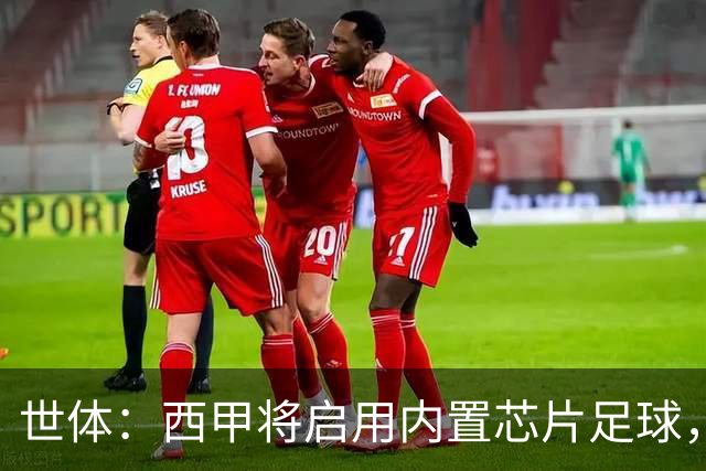 世体：西甲将启用内置芯片足球，以实现全自动越位判定
