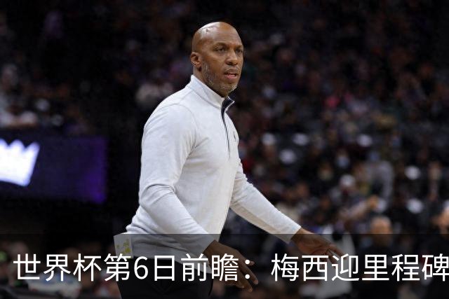世界杯第6日前瞻：梅西迎里程碑战 姆巴佩哈兰德各自出击