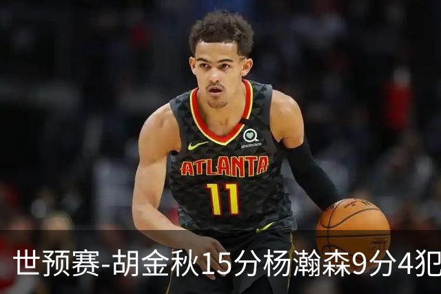 世预赛-胡金秋15分杨瀚森9分4犯 中国男篮主场负日本