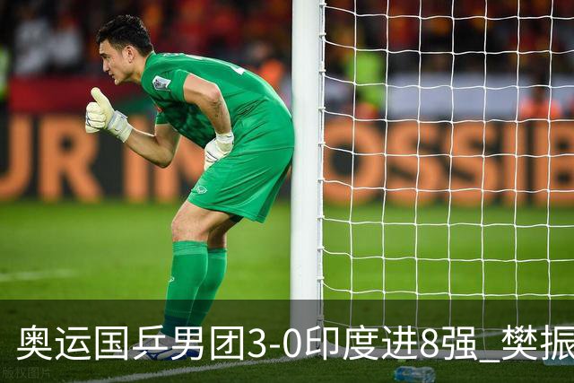 奥运国乒男团3-0印度进8强 樊振东逆转王楚钦横扫