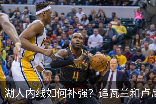 湖人内线如何补强？追瓦兰&卢尼还是交易迪亚巴特辅佐凯斯勒