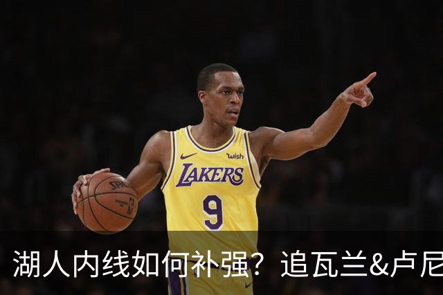 湖人内线如何补强？追瓦兰&卢尼还是交易迪亚巴特辅佐凯斯勒