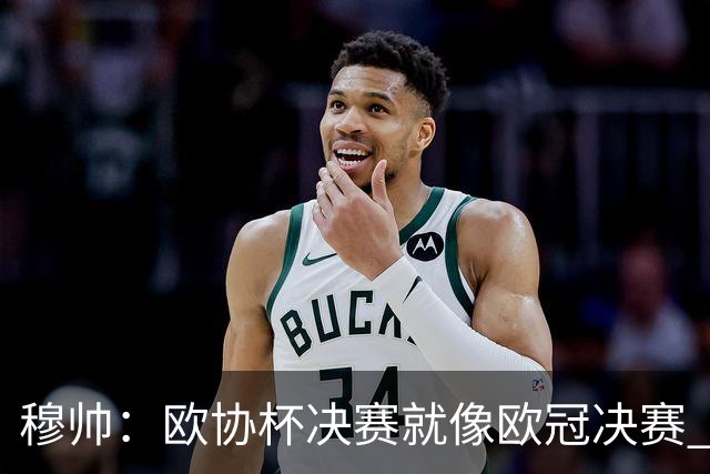穆帅：欧协杯决赛就像欧冠决赛 我不是为自己