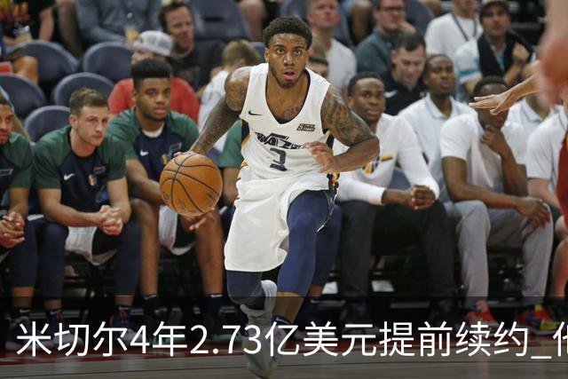 米切尔4年2.73亿美元提前续约 他欢迎詹姆斯重返骑士