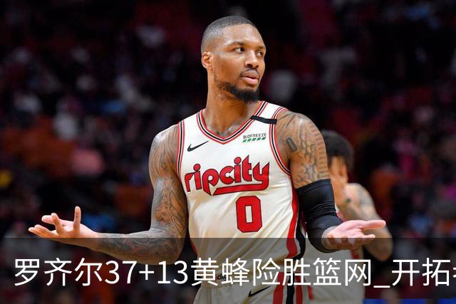 罗齐尔37+13黄蜂险胜篮网 开拓者逆战战胜骑士