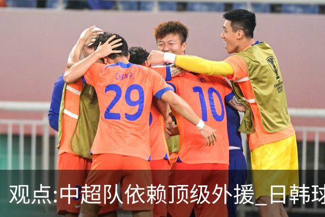 观点:中超队依赖顶级外援 日韩球队更懂阅读比赛