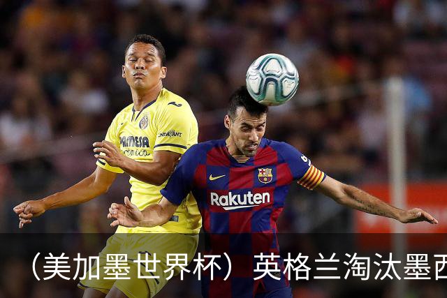 （美加墨世界杯）英格兰淘汰墨西哥晋级八强 东道主球队已有两支出局
